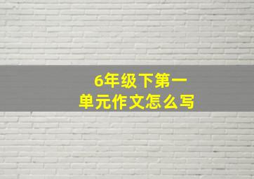 6年级下第一单元作文怎么写