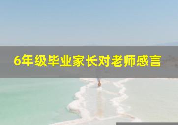 6年级毕业家长对老师感言