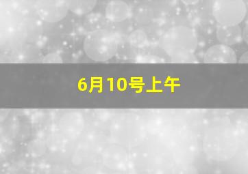 6月10号上午