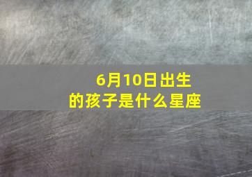 6月10日出生的孩子是什么星座