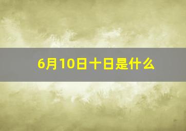 6月10日十日是什么