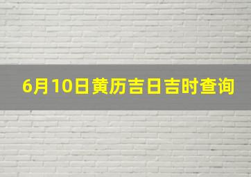 6月10日黄历吉日吉时查询