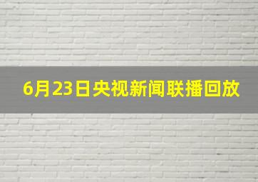 6月23日央视新闻联播回放