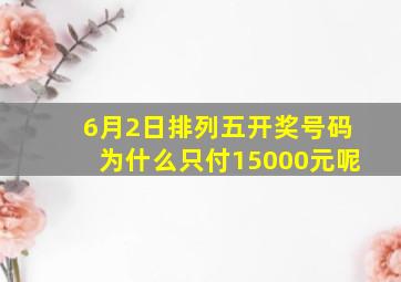 6月2日排列五开奖号码为什么只付15000元呢