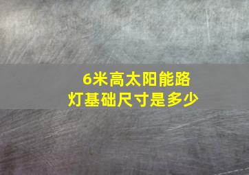 6米高太阳能路灯基础尺寸是多少