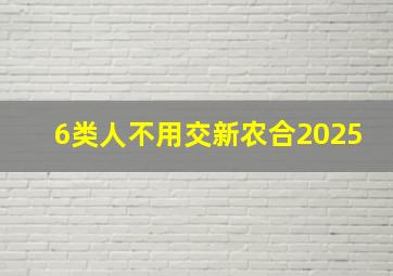 6类人不用交新农合2025