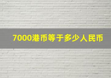 7000港币等于多少人民币