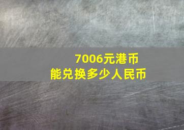 7006元港币能兑换多少人民币