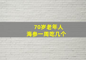 70岁老年人海参一周吃几个