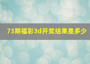 73期福彩3d开奖结果是多少