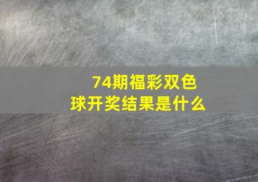 74期福彩双色球开奖结果是什么