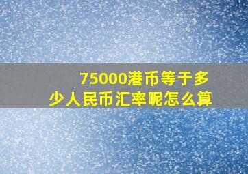 75000港币等于多少人民币汇率呢怎么算