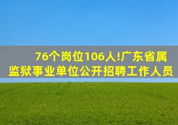 76个岗位106人!广东省属监狱事业单位公开招聘工作人员