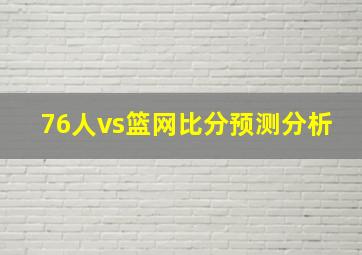 76人vs篮网比分预测分析