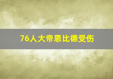 76人大帝恩比德受伤