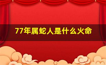 77年属蛇人是什么火命