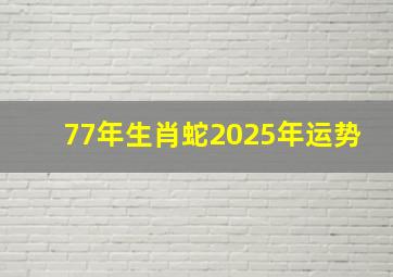 77年生肖蛇2025年运势