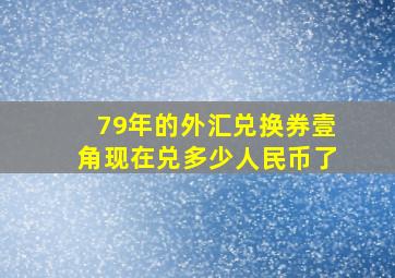 79年的外汇兑换券壹角现在兑多少人民币了