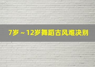 7岁～12岁舞蹈古风难决别