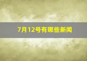 7月12号有哪些新闻