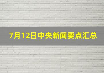 7月12日中央新闻要点汇总