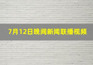 7月12日晚间新闻联播视频