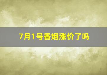 7月1号香烟涨价了吗