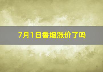 7月1日香烟涨价了吗