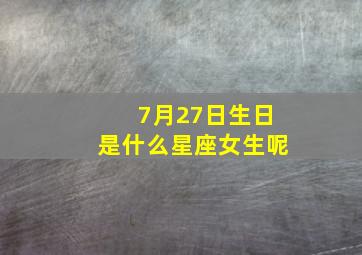 7月27日生日是什么星座女生呢