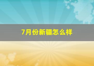 7月份新疆怎么样