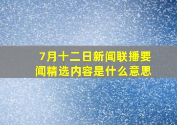 7月十二日新闻联播要闻精选内容是什么意思