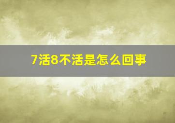 7活8不活是怎么回事