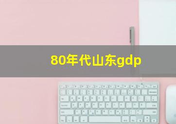 80年代山东gdp