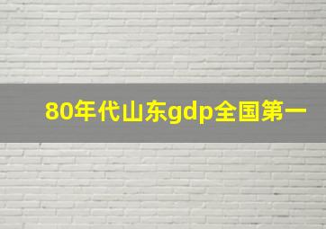 80年代山东gdp全国第一