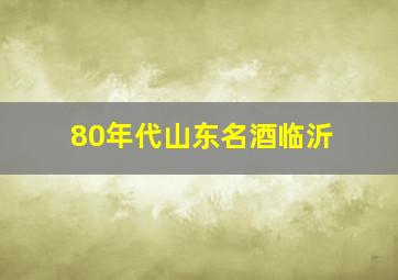 80年代山东名酒临沂