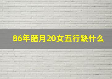 86年腊月20女五行缺什么