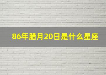 86年腊月20日是什么星座