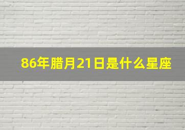 86年腊月21日是什么星座