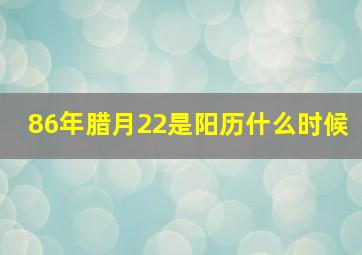 86年腊月22是阳历什么时候