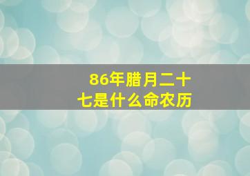 86年腊月二十七是什么命农历