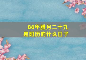 86年腊月二十九是阳历的什么日子