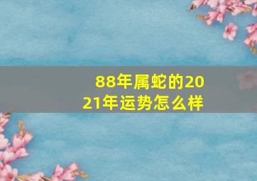 88年属蛇的2021年运势怎么样