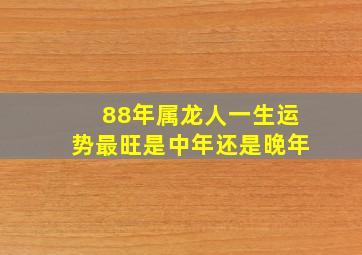 88年属龙人一生运势最旺是中年还是晚年