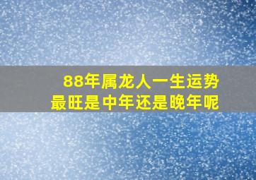 88年属龙人一生运势最旺是中年还是晚年呢