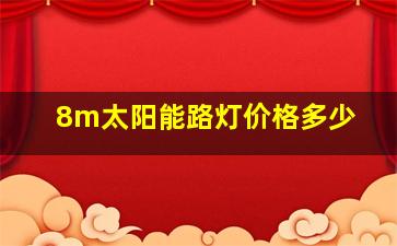 8m太阳能路灯价格多少