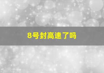 8号封高速了吗