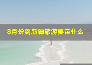 8月份到新疆旅游要带什么