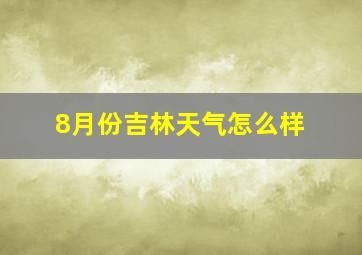 8月份吉林天气怎么样