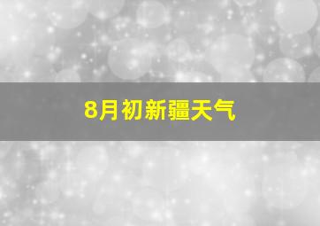 8月初新疆天气