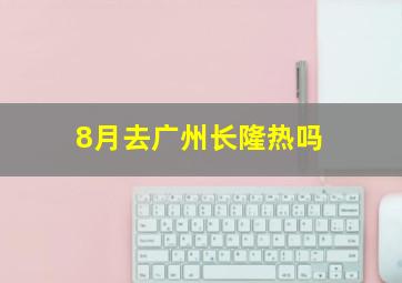 8月去广州长隆热吗